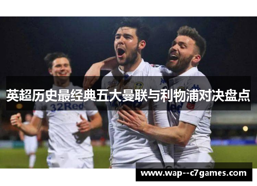 英超历史最经典五大曼联与利物浦对决盘点