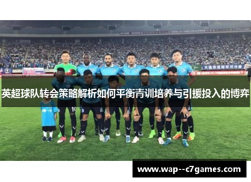 英超球队转会策略解析如何平衡青训培养与引援投入的博弈