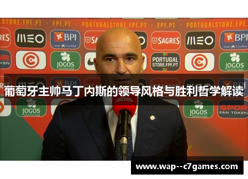葡萄牙主帅马丁内斯的领导风格与胜利哲学解读