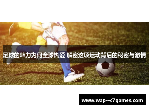 足球的魅力为何全球热爱 解密这项运动背后的秘密与激情