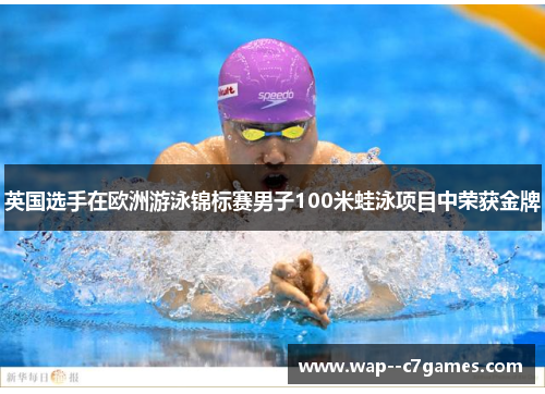 英国选手在欧洲游泳锦标赛男子100米蛙泳项目中荣获金牌