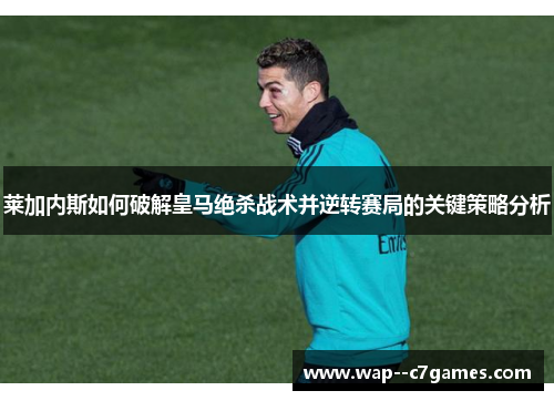 莱加内斯如何破解皇马绝杀战术并逆转赛局的关键策略分析