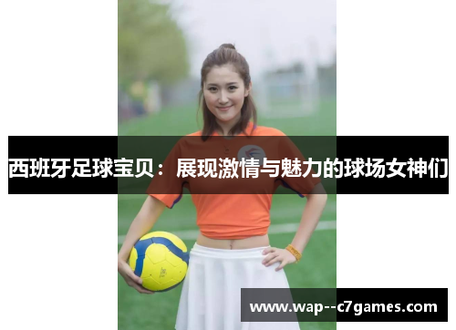 西班牙足球宝贝：展现激情与魅力的球场女神们
