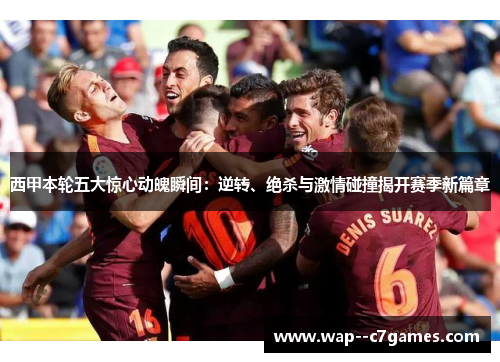 西甲本轮五大惊心动魄瞬间:逆转、绝杀与激情碰撞揭开赛季新篇章 西甲本轮五大惊心动魄瞬间:逆转、绝杀与激情碰撞揭开赛季新篇章