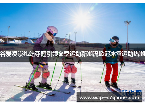 谷爱凌崇礼站夺冠引领冬季运动新潮流掀起冰雪运动热潮 谷爱凌崇礼站夺冠引领冬季运动新潮流掀起冰雪运动热潮