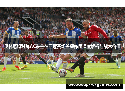 贝林厄姆对阵AC米兰在亚冠赛场关键作用深度解析与战术价值