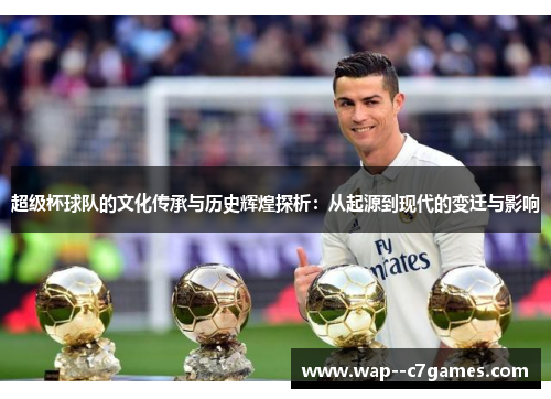 超级杯球队的文化传承与历史辉煌探析：从起源到现代的变迁与影响