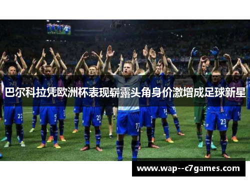 巴尔科拉凭欧洲杯表现崭露头角身价激增成足球新星