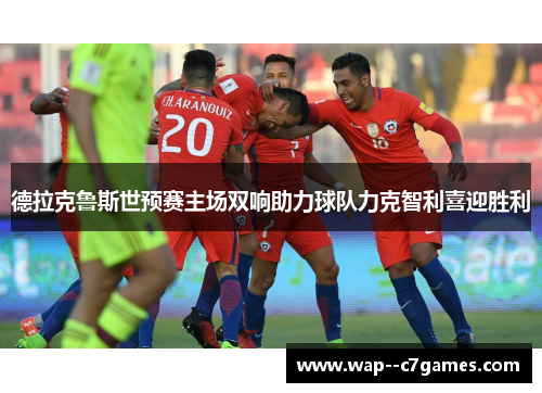 德拉克鲁斯世预赛主场双响助力球队力克智利喜迎胜利