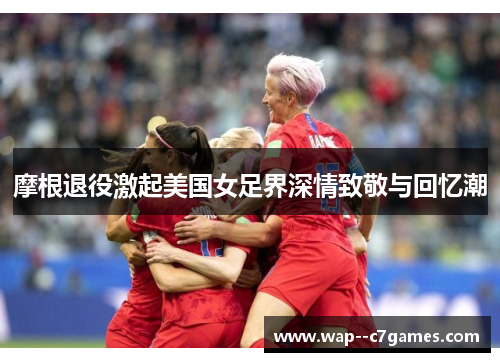 摩根退役激起美国女足界深情致敬与回忆潮 摩根退役激起美国女足界深情致敬与回忆潮