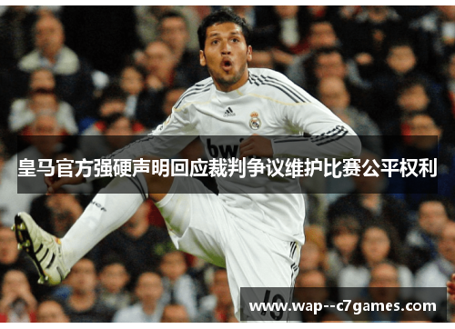 皇马官方强硬声明回应裁判争议维护比赛公平权利 皇马官方强硬声明回应裁判争议维护比赛公平权利