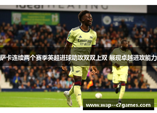 萨卡连续两个赛季英超进球助攻双双上双 展现卓越进攻能力 萨卡连续两个赛季英超进球助攻双双上双 展现卓越进攻能力