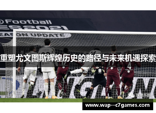 重塑尤文图斯辉煌历史的路径与未来机遇探索