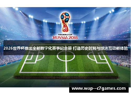 2026世界杯推出全新数字化赛事纪念册 打造历史时刻与球迷互动新体验