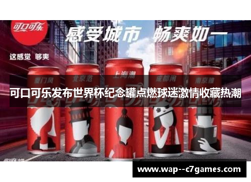 可口可乐发布世界杯纪念罐点燃球迷激情收藏热潮 可口可乐发布世界杯纪念罐点燃球迷激情收藏热潮