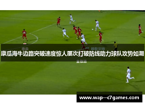康瓜海牛边路突破速度惊人屡次打破防线助力球队攻势如潮