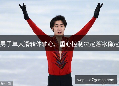 男子单人滑转体轴心,重心控制决定落冰稳定 男子单人滑转体轴心,重心控制决定落冰稳定