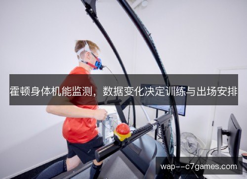 霍顿身体机能监测,数据变化决定训练与出场安排 霍顿身体机能监测,数据变化决定训练与出场安排