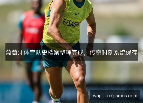 葡萄牙体育队史档案整理完成,传奇时刻系统保存 葡萄牙体育队史档案整理完成,传奇时刻系统保存