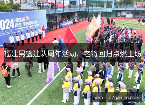福建男篮建队周年活动,老将回归点燃主场 福建男篮建队周年活动,老将回归点燃主场