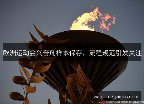 欧洲运动会兴奋剂样本保存,流程规范引发关注 欧洲运动会兴奋剂样本保存,流程规范引发关注